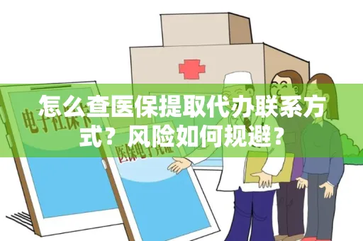 怎么查医保提取代办联系方式？风险如何规避？